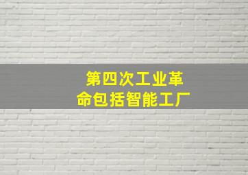 第四次工业革命包括智能工厂