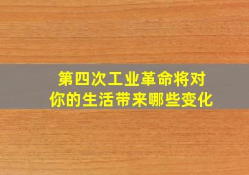 第四次工业革命将对你的生活带来哪些变化