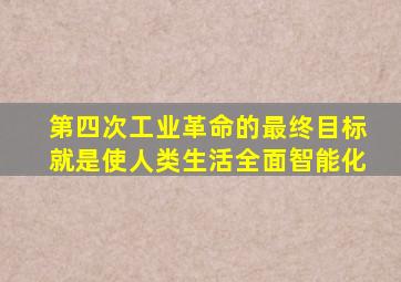 第四次工业革命的最终目标就是使人类生活全面智能化