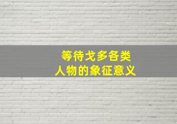 等待戈多各类人物的象征意义