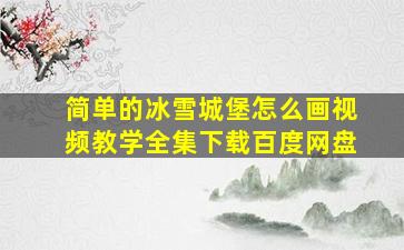 简单的冰雪城堡怎么画视频教学全集下载百度网盘