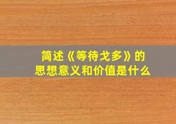 简述《等待戈多》的思想意义和价值是什么