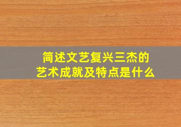 简述文艺复兴三杰的艺术成就及特点是什么