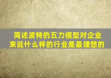 简述波特的五力模型对企业来说什么样的行业是最理想的