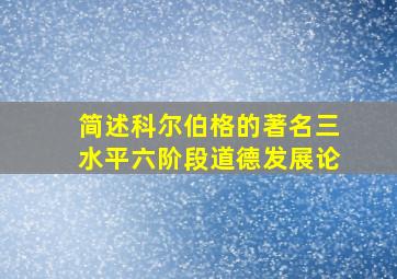 简述科尔伯格的著名三水平六阶段道德发展论