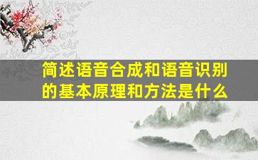 简述语音合成和语音识别的基本原理和方法是什么