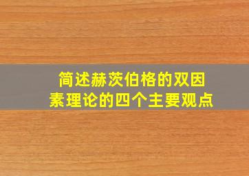 简述赫茨伯格的双因素理论的四个主要观点