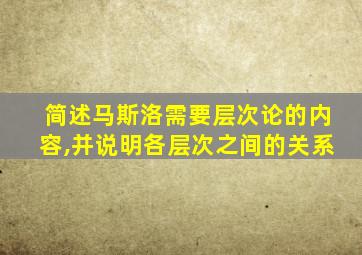 简述马斯洛需要层次论的内容,并说明各层次之间的关系