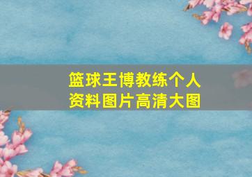 篮球王博教练个人资料图片高清大图