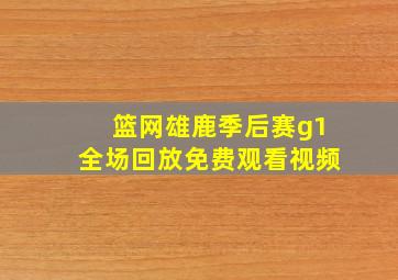 篮网雄鹿季后赛g1全场回放免费观看视频