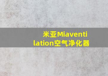 米亚Miaventilation空气净化器