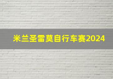 米兰圣雷莫自行车赛2024