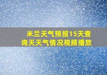 米兰天气预报15天查询天天气情况视频播放