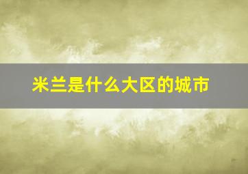 米兰是什么大区的城市