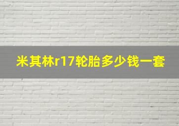 米其林r17轮胎多少钱一套