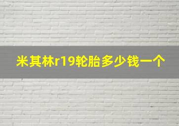 米其林r19轮胎多少钱一个