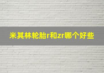 米其林轮胎r和zr哪个好些