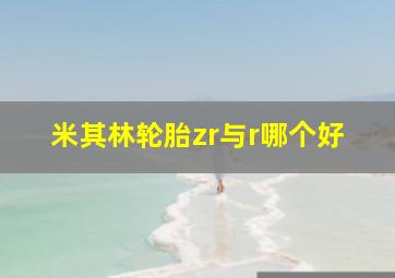 米其林轮胎zr与r哪个好