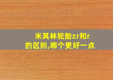 米其林轮胎zr和r的区别,哪个更好一点