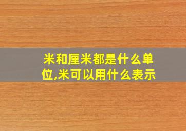 米和厘米都是什么单位,米可以用什么表示