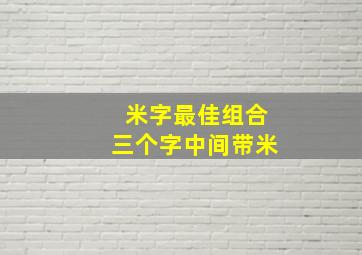 米字最佳组合三个字中间带米