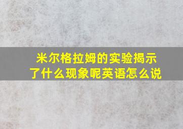 米尔格拉姆的实验揭示了什么现象呢英语怎么说