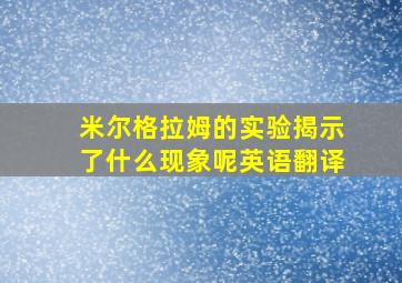 米尔格拉姆的实验揭示了什么现象呢英语翻译