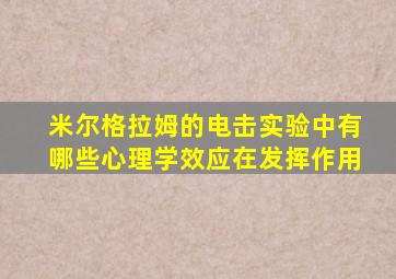 米尔格拉姆的电击实验中有哪些心理学效应在发挥作用