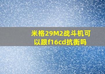 米格29M2战斗机可以跟f16cd抗衡吗