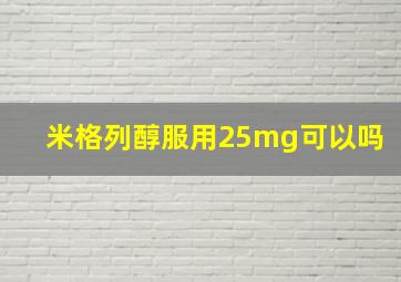 米格列醇服用25mg可以吗