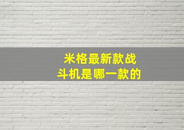 米格最新款战斗机是哪一款的