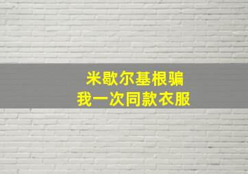 米歇尔基根骗我一次同款衣服