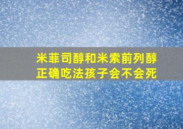 米菲司醇和米索前列醇正确吃法孩子会不会死