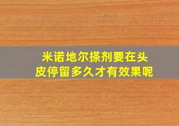 米诺地尔搽剂要在头皮停留多久才有效果呢