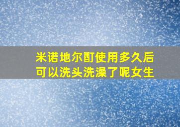 米诺地尔酊使用多久后可以洗头洗澡了呢女生