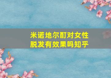 米诺地尔酊对女性脱发有效果吗知乎