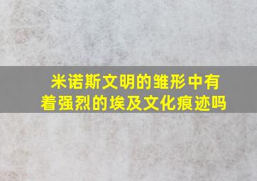 米诺斯文明的雏形中有着强烈的埃及文化痕迹吗