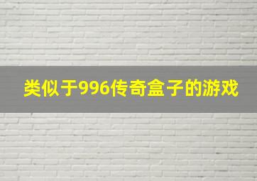 类似于996传奇盒子的游戏