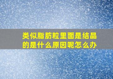 类似脂肪粒里面是结晶的是什么原因呢怎么办