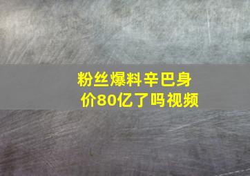 粉丝爆料辛巴身价80亿了吗视频