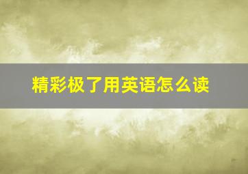 精彩极了用英语怎么读