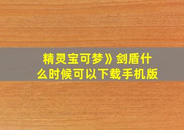 精灵宝可梦》剑盾什么时候可以下载手机版