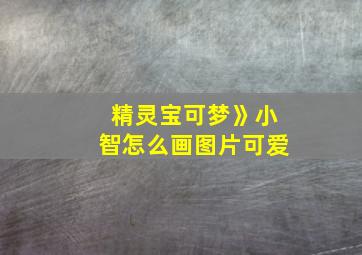 精灵宝可梦》小智怎么画图片可爱