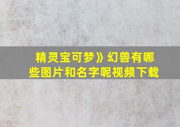 精灵宝可梦》幻兽有哪些图片和名字呢视频下载