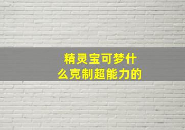 精灵宝可梦什么克制超能力的