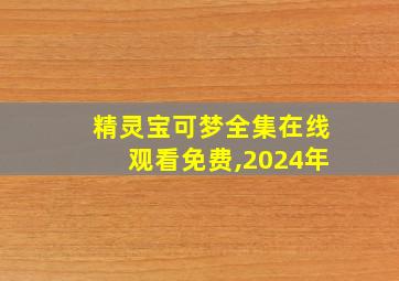 精灵宝可梦全集在线观看免费,2024年