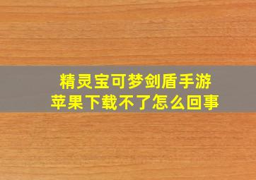 精灵宝可梦剑盾手游苹果下载不了怎么回事