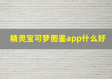 精灵宝可梦图鉴app什么好