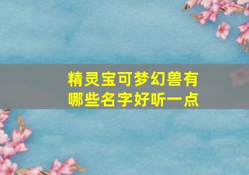 精灵宝可梦幻兽有哪些名字好听一点