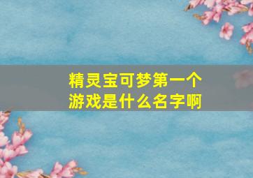 精灵宝可梦第一个游戏是什么名字啊